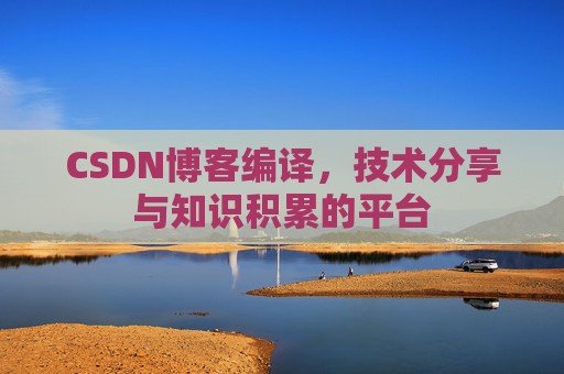 CSDN博客编译,技术分享与知识积累的平台